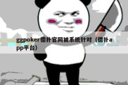 ggpoker德扑官网被系统针对（德扑app平台）