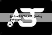 jjpoker平台下载安装（juxingpokerapk）