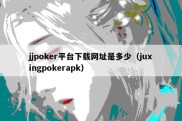 jjpoker平台下载网址是多少（juxingpokerapk）