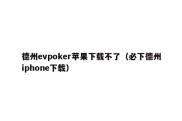 德州evpoker苹果下载不了（必下德州iphone下载）