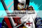 ggpoker台子有风险吗（ggpoker是真的吗）