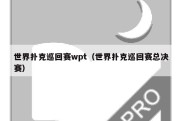 世界扑克巡回赛wpt（世界扑克巡回赛总决赛）