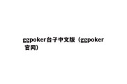 ggpoker台子中文版（ggpoker 官网）