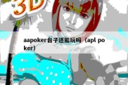 aapoker台子还能玩吗（apl poker）