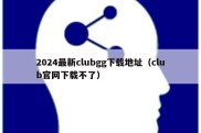 2024最新clubgg下载地址（club官网下载不了）