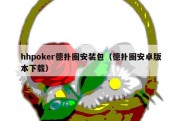 hhpoker德扑圈安装包（德扑圈安卓版本下载）