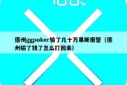 德州ggpoker输了几十万果断报警（德州输了钱了怎么打回来）