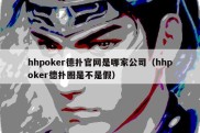 hhpoker德扑官网是哪家公司（hhpoker德扑圈是不是假）