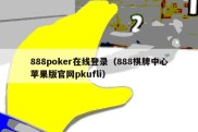 888poker在线登录（888棋牌中心苹果版官网pkufli）