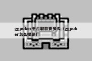 ggpoker平台取款要多久（ggpoker怎么提现）