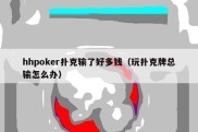 hhpoker扑克输了好多钱（玩扑克牌总输怎么办）