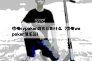 德州evpoker改名后叫什么（德州wepoker俱乐部）