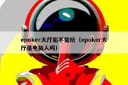 epoker大厅能不能玩（epoker大厅是电脑人吗）