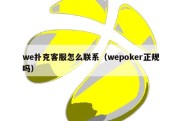 we扑克客服怎么联系（wepoker正规吗）