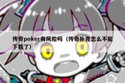 传奇poker有风险吗（传奇扑克怎么不能下载了）