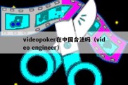 videopoker在中国合法吗（video engineer）