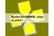 玩pokerworld的好处（playing poker）