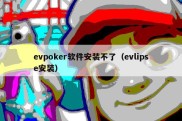 evpoker软件安装不了（evlipse安装）