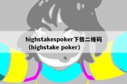 highstakespoker下载二维码（highstake poker）