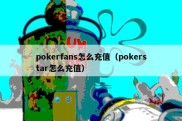 pokerfans怎么充值（pokerstar怎么充值）