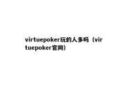 virtuepoker玩的人多吗（virtuepoker官网）