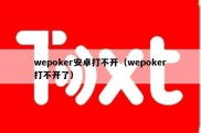 wepoker安卓打不开（wepoker打不开了）