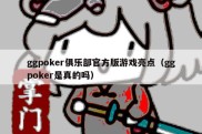 ggpoker俱乐部官方版游戏亮点（ggpoker是真的吗）