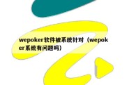 wepoker软件被系统针对（wepoker系统有问题吗）