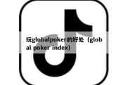 玩globalpoker的好处（global poker index）