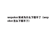 wepoker安卓为什么下载不了（wepoker怎么下载不了）