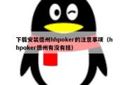 下载安装德州hhpoker的注意事项（hhpoker德州有没有挂）