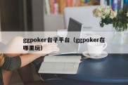 ggpoker台子平台（ggpoker在哪里玩）