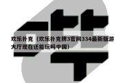 欢乐扑克（欢乐扑克牌3官网334最新版游大厅现在还能玩吗中国）