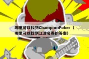 哪里可以找到ChampionPoker（哪里可以找到江淮名卷的答案）