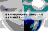 哪里可以找到wepoker（哪里可以找到明星高清图片素材）