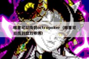 哪里可以找到octropoker（哪里可以找到磨刀师傅）