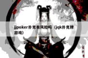 jjpoker扑克有风险吗（jqk扑克牌游戏）