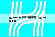 ggpoker台子游戏在哪里（ggpoker下载）