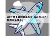 we扑克下载网址是多少（wepoker下载网址是多少）