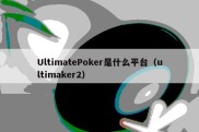 UltimatePoker是什么平台（ultimaker2）