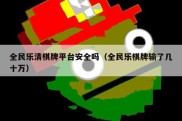 全民乐清棋牌平台安全吗（全民乐棋牌输了几十万）