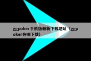 ggpoker手机版最新下载地址（ggpoker在哪下载）