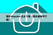 德扑hhpoker怎么下载（德扑圈如何下载）