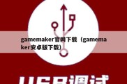 gamemaker官网下载（gamemaker安卓版下载）