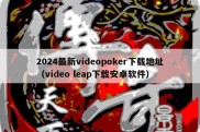 2024最新videopoker下载地址（video leap下载安卓软件）