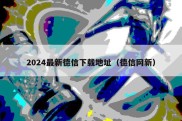 2024最新德信下载地址（德信网新）