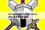 everygame是什么平台（everychina这个平台怎么样）