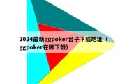 2024最新ggpoker台子下载地址（ggpoker在哪下载）