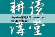 ohpoker游戏大厅（poker game download）