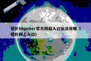 德扑hhpoker官方网站入口玩法攻略（德扑网上入口）